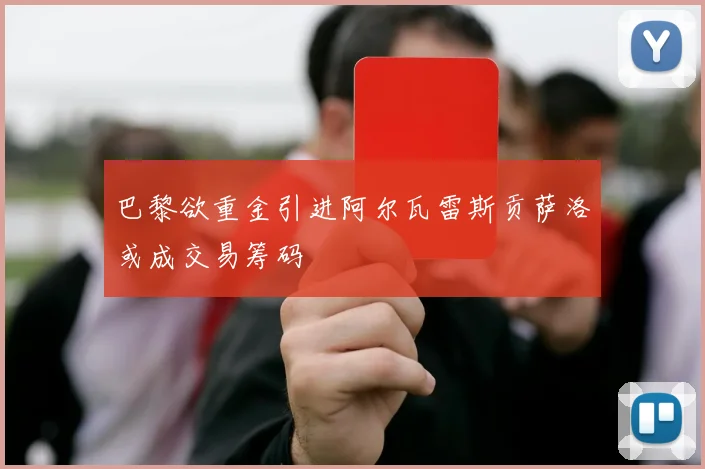 巴黎欲重金引进阿尔瓦雷斯贡萨洛或成交易筹码