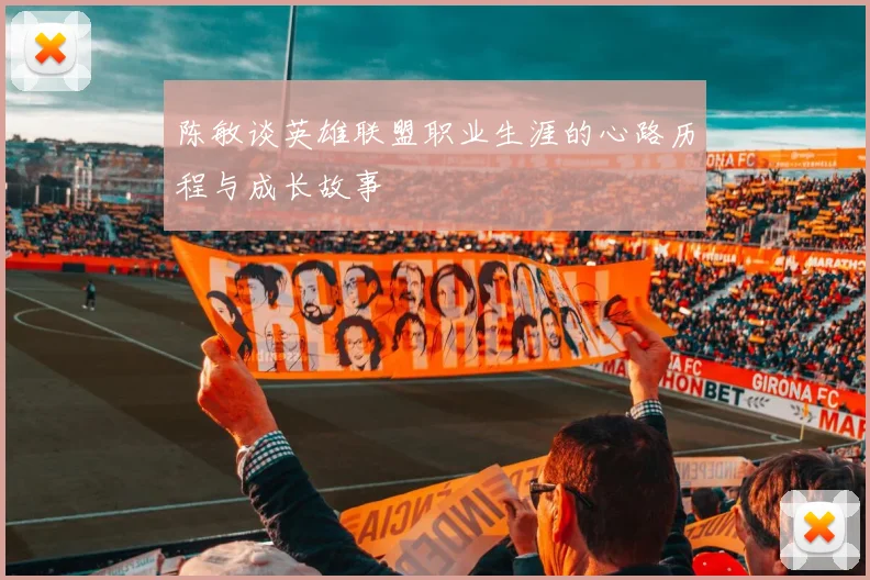 陈敏谈英雄联盟职业生涯的心路历程与成长故事