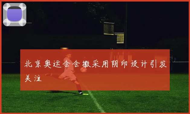 北京奥运会会徽采用阴印设计引发关注