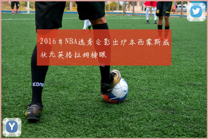 2016年NBA选秀合影出炉本西蒙斯成状元英格拉姆榜眼