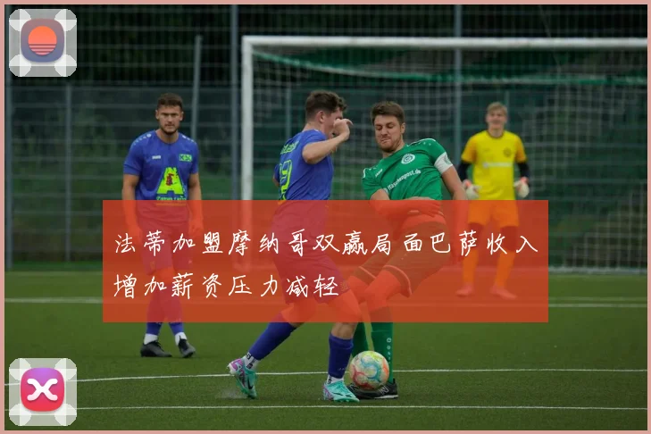 法蒂加盟摩纳哥双赢局面巴萨收入增加薪资压力减轻