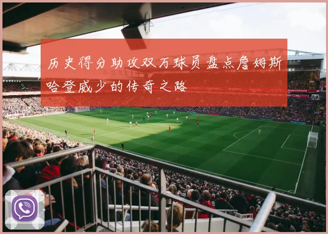 历史得分助攻双万球员盘点詹姆斯哈登威少的传奇之路